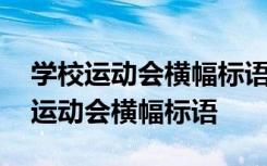 学校运动会横幅标语有创意有内涵 有创意的运动会横幅标语