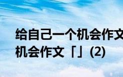 给自己一个机会作文500字初三 给自己一个机会作文「」(2)