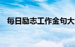 每日励志工作金句大全 每日励志工作金句