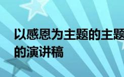 以感恩为主题的主题演讲稿 以感恩节为主题的演讲稿