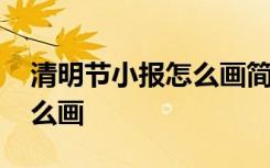 清明节小报怎么画简单又漂亮 清明节小报怎么画