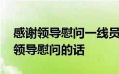 感谢领导慰问一线员工朋友圈 一线员工感谢领导慰问的话