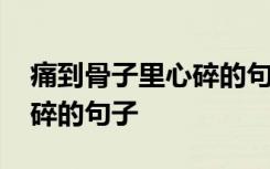 痛到骨子里心碎的句子长句子 痛到骨子里心碎的句子