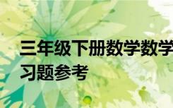 三年级下册数学数学题 三年级下册的数学练习题参考