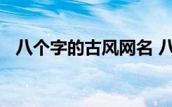 八个字的古风网名 八个字的古风唯美说说