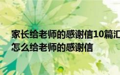 家长给老师的感谢信10篇汇总版 家长给老师的感谢信家长怎么给老师的感谢信