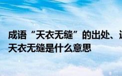 成语“天衣无缝”的出处、近义词、反义词、应用场景 成语天衣无缝是什么意思