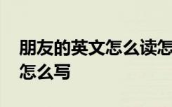 朋友的英文怎么读怎么写 朋友的英文怎么拼怎么写