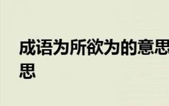 成语为所欲为的意思解释 成语为所欲为的意思