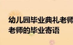 幼儿园毕业典礼老师的话 幼儿园毕业典礼中老师的毕业寄语