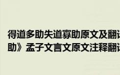 得道多助失道寡助原文及翻译一句一翻译 《得道多助失道寡助》孟子文言文原文注释翻译