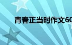 青春正当时作文600 青春正当时作文