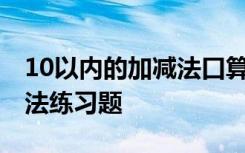 10以内的加减法口算题100道 10以内的加减法练习题