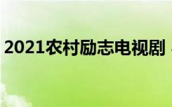 2021农村励志电视剧 农村励志电视剧排行榜