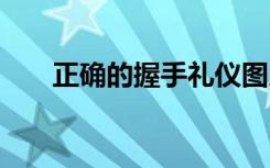 正确的握手礼仪图片 正确的握手礼仪