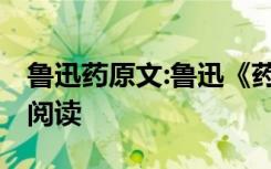 鲁迅药原文:鲁迅《药》读书笔记 药鲁迅原文阅读