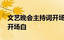 文艺晚会主持词开场白视频 文艺晚会主持词开场白