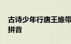 古诗少年行唐王维带拼音的 少年行古诗王维拼音