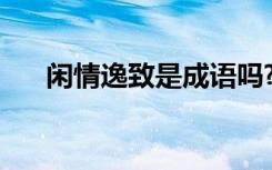 闲情逸致是成语吗? 闲情逸致成语解释