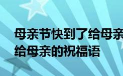 母亲节快到了给母亲说什么话 母亲节快到了给母亲的祝福语