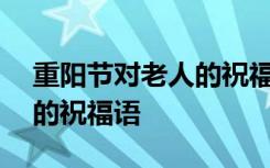 重阳节对老人的祝福语200字 重阳节对老人的祝福语