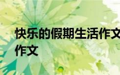 快乐的假期生活作文300字 快乐的假期生活作文