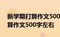 新学期打算作文500字左右四年级 新学期打算作文500字左右