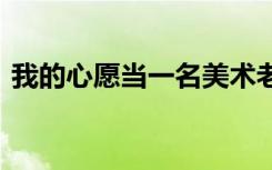 我的心愿当一名美术老师作文 美术老师作文