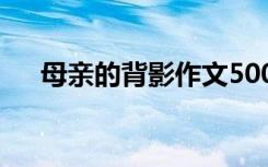 母亲的背影作文500字 母亲的背影作文