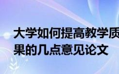 大学如何提高教学质量 提高大学课堂教学效果的几点意见论文