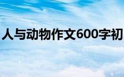 人与动物作文600字初中 人与动物作文600字