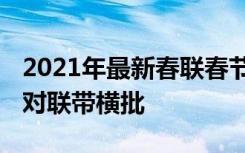 2021年最新春联春节对联大全横批 春节新年对联带横批