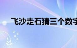 飞沙走石猜三个数字 飞沙走石打一字谜