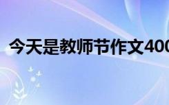 今天是教师节作文400字 今天是教师节作文