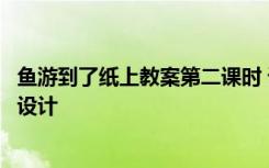 鱼游到了纸上教案第二课时 课文《鱼游到了纸上》优秀教学设计