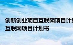 创新创业项目互联网项目计划书创业管理团队 创新创业项目互联网项目计划书