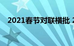 2021春节对联横批 2022春节对联带横批