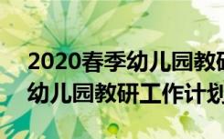 2020春季幼儿园教研工作计划 2022年春季幼儿园教研工作计划