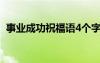 事业成功祝福语4个字霸气 事业成功祝福语