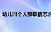 幼儿园个人辞职信怎么写 幼儿园个人辞职信