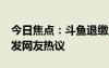 今日焦点：斗鱼退缴主播非法收益超1亿，引发网友热议