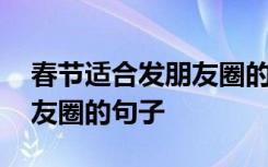 春节适合发朋友圈的句子短句 春节适合发朋友圈的句子