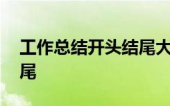 工作总结开头结尾大全集 工作小结开头和结尾