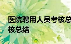 医院聘用人员考核总结 医务人员聘用人员考核总结