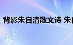 背影朱自清散文诗 朱自清散文《背影》原文