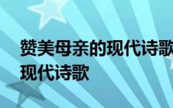 赞美母亲的现代诗歌简短四年级 赞美母亲的现代诗歌