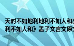 天时不如地利地利不如人和出自哪部典籍 《天时不如地利地利不如人和》孟子文言文原文注释翻译