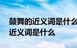 鼓舞的近义词是什么?反义词是什么? 鼓舞的近义词是什么