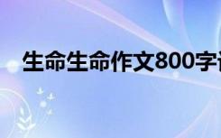 生命生命作文800字记叙文 生命生命作文