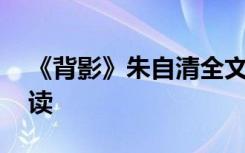 《背影》朱自清全文 朱自清《背影》原文阅读